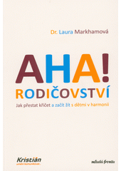 Aha! Rodičovství : jak přestat křičet a začít žít s dětmi v harmonii  (odkaz v elektronickém katalogu)