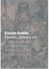 Člověk, dobro a zlo : o smyslu života v zrcadle dějin : kapitoly z dějin morální filosofie  (odkaz v elektronickém katalogu)