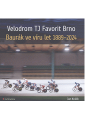 Velodrom TJ Favorit Brno : Baurák ve víru let 1889-2024  (odkaz v elektronickém katalogu)