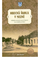 Obecná škola v Mezné : příběh jedné malé jednotřídní školy na Soběslavsku  (odkaz v elektronickém katalogu)