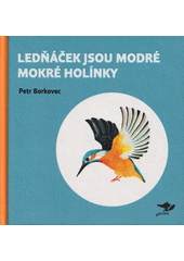 Ledňáček jsou modré mokré holínky : básně Petra Borkovce  (odkaz v elektronickém katalogu)