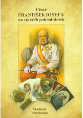 Císař František Josef I. na starých pohlednicích : jak šel život za císaře pána...  (odkaz v elektronickém katalogu)