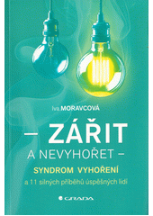 Zářit a nevyhořet : syndrom vyhoření a 11 silných příběhů úspěšných lidí  (odkaz v elektronickém katalogu)