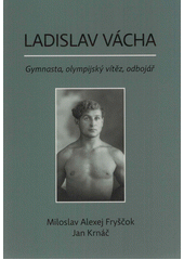 Ladislav Vácha : gymnasta, olympijský vítěz, odbojář  (odkaz v elektronickém katalogu)