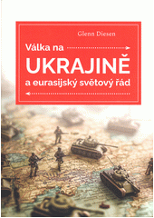 Válka na Ukrajině a eurasijský světový řád  (odkaz v elektronickém katalogu)