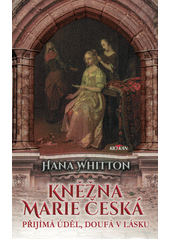 Kněžna Marie Česká : přijímá úděl, doufá v lásku  (odkaz v elektronickém katalogu)