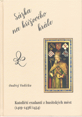 Sázka na křížového krále : katoličtí exulanti z husitských měst (1419-1436 (odkaz v elektronickém katalogu)