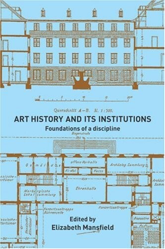 Art history and its institutions : foundations of a discipline / edited by Elizabeth Mansfield