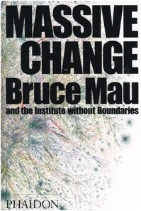 Massive change / Bruce Mau with Jennifer Leonard and the Institute Without Boundaries