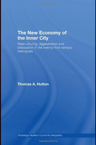 The new economy of the inner city : restructuring, regeneration and dislocation in the twenty-fist-century metropolis / Thomas A. Hutton