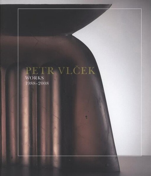 Petr Vlček : works 1988-2008 / [essay by Sylva Petrová, Jaroslav Vančát]