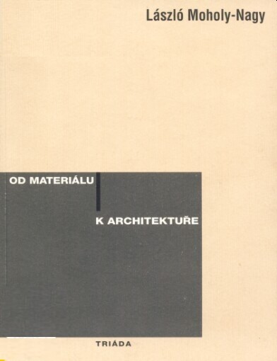 Od materiálu k architektuře / László Moholy-Nagy ; přeložila Anita Pelánová ; doslov napsal Petr Rezek