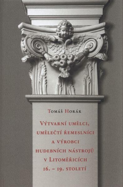 Výtvarní umělci, umělečtí řemeslníci a výrobci hudebních nástrojů v Litoměřicích 16.-19. století / Tomáš Horák