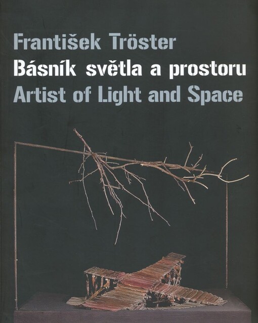 František Tröster : básník světla a prostoru = artist of light and space : [Výstavní sály Obecního domu, 16.5.-2.9.2007 / autoři textů Vlasta Koubská … et al.]