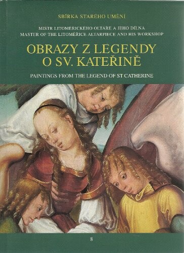 Obrazy z Legendy o sv. Kateřině Alexandrijské : Mistr Litoměřického oltáře a jeho dílna = Paintings from the Legend of St Catherine of Alexandria : Master of the Litoměřice Altarpiece and his workshop / [Národní galerie v Praze, Sbírka starého umění] ; Štěpánka Chlumská, editor