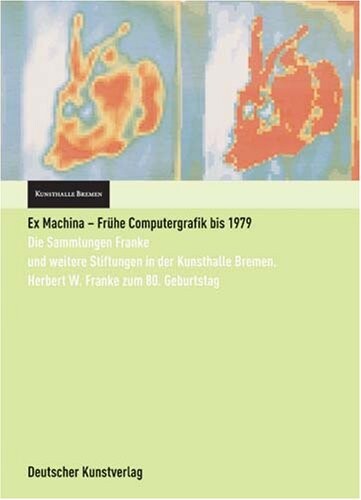 Ex Machina – frühe Computergrafik bis 1979 : die Sammlungen Franke und weitere Stiftungen in der Kunsthalle Bremen : Herbert W. Franke zum 80. Geburtstag = Ex Machina – early computer graphics up to 1979 : the Frank collections and other foundations at the Kunsthalle Bremen : for the 80th birthday of Herbert W. Franke / Wulf Herzogenrath, Barbara Nierhoff ; Herbert W. Franke