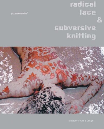 Radical lace & subversive knitting : process + materials / David Revere McFadden with Jennifer Scanlan & Jennifer Steifle Edwards