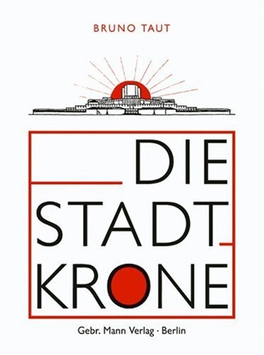 Die Stadtkrone / Bruno Taut ; mit Beiträgen von Paul Scheerbart, Erich Baron, Adolf Behne