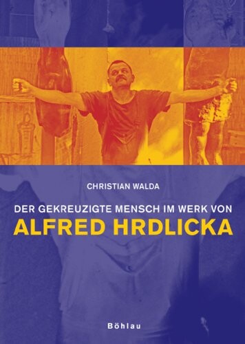 Der gekreuzigte Mensch im Werk von Alfred Hrdlicka : unmittelbar anschauliche Intersubjektivität durch Leiblichkeit in der Kunst / Christian Walda