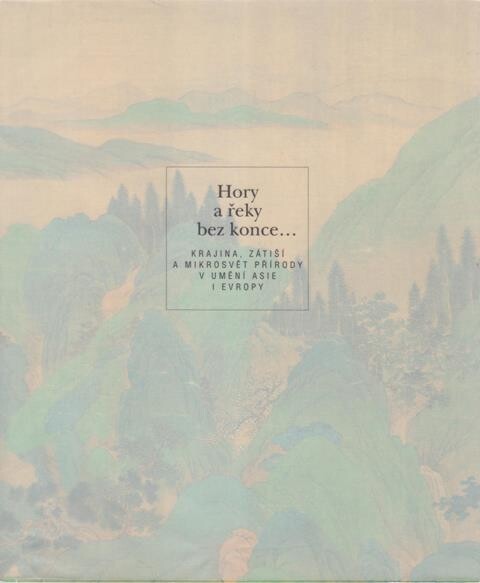 Hory a&nbsp;řeky bez konce- : krajina, zátiší a&nbsp;mikrosvět přírody v&nbsp;umění Asie i&nbsp;Evropy : [katalog výstavy, Praha] 30.1.-16.6.1996 / [uspořádala] Národní galerie v&nbsp;Praze ; ed. Ladislav Kesner