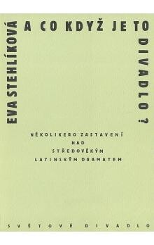 A co když je to divadlo? : několikero zastavení nad středověkým latinským dramatem / Eva Stehlíková