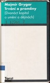 Trvání a proměny : (dvanáct kapitol o umění a dějinách) / Mojmír Grygar