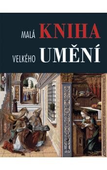 Malá kniha velkého umění : unikátní sbírka děl evropských mistrů / [koncepce a výběr] Roberto Carvalho de Magalhaes, [text] Stanislav Konečný