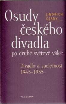 Osudy českého divadla po druhé světové válce : divadlo a společnost 1945-1955 / Jindřich Černý