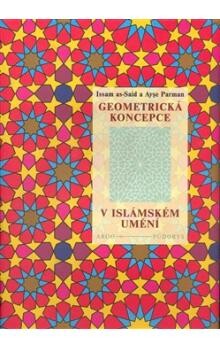 Geometrická koncepce v islámském umění / Issam as-Said a Ayşe Parman ; [z anglického originálu … přeložil Radovan Lukášek]