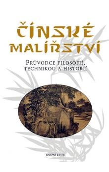 Čínské malířství : průvodce filosofií, technikou a historií / Wang Yao-t’ing ; [z čínštiny přeložila Michaela Pejčochová]