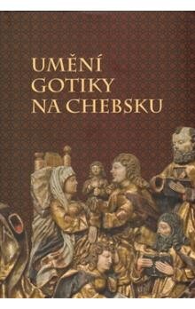 Umění gotiky na Chebsku : gotické umění na území historického Chebska a sbírka gotického sochařství Galerie výtvarného umění v Chebu / [autoři textů Karel Halla … et al.]