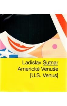 Ladislav Sutnar : Americké Venuše = [U.S. Venus] / [koncepce a text Iva Knobloch ; texty Tomáš Pospiszyl, Karel Císař, Magdalena Juříková]