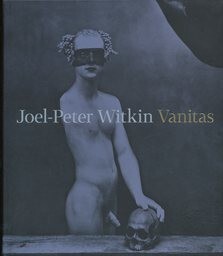 Joel-Peter Witkin : Vanitas / Otto M. Urban