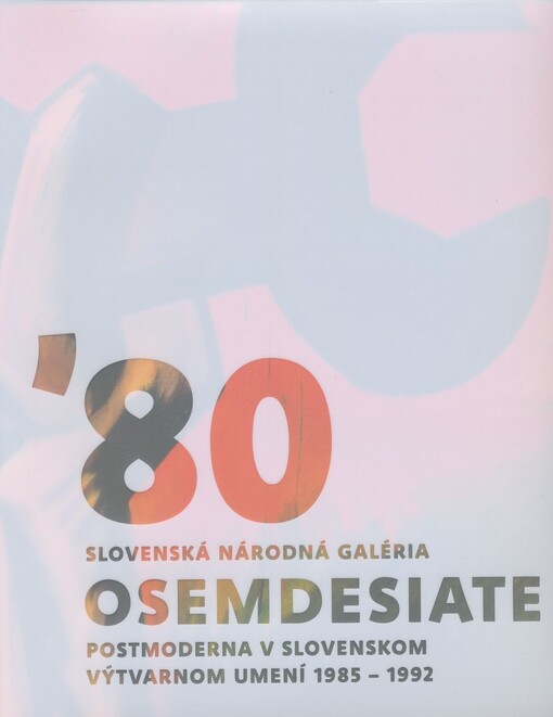 Osemdesiate : postmoderna v slovenskom výtvarnom umení 1985-1992 : [Slovenská národná galéria, Bratislava, Esterházyho palác, 8.4.-30.8. 2009] / editorka Beata Jablonská