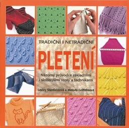 Tradiční i netradiční pletení : názorný průvodce základními i složitějšími vzory a technikami / Lesley Stanfieldová a Melody Griffithsová ; přeložila Eva Fuková