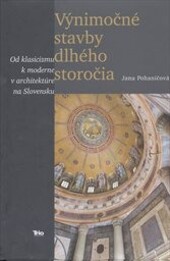 Výnimočné stavby dlhého storočia : od klasicizmu k moderne v architektúre na Slovensku / Jana Pohaničová