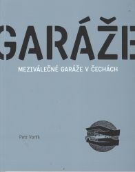 Garáže : meziválečné garáže v Čechách : zrod nového typologického druhu a proměny stavební kultury / Petr Vorlík