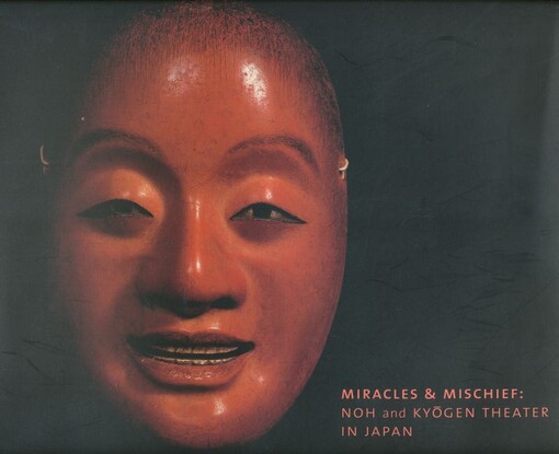 Miracles & mischief : Noh and Kyōgen theater in Japan / Sharon Sadako Takeda in collaboration with Monica Bethe ; with contributions by Hollis Goodall … [et al.]