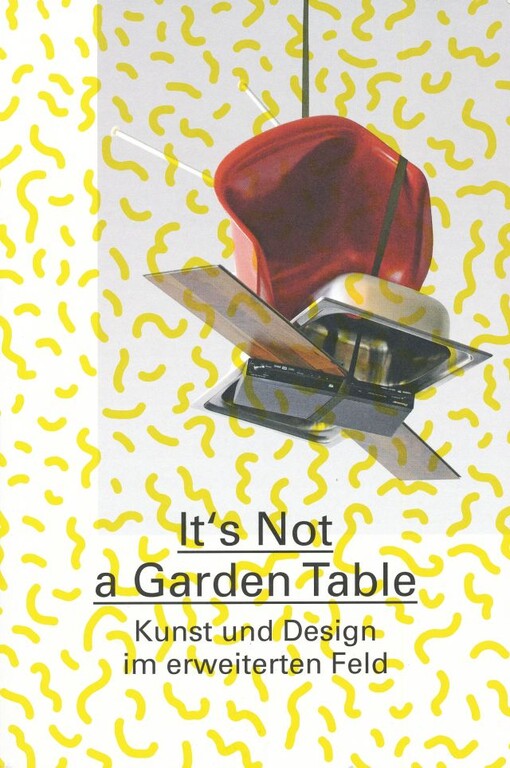 It’s not a garden table : Kunst und Design im erweiterten Feld / herausgegeben von Jörg Huber … [et al.]