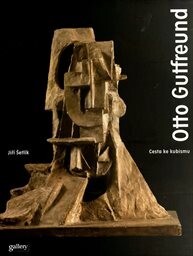 Otto Gutfreund : cesta ke kubismu / [editor, autor textu] Jiří Šetlík