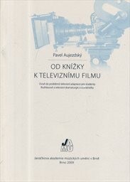 Od knížky k televiznímu filmu : úvod do problémů televizní adaptace pro studenty Rozhlasové a televizní dramaturgie a scenáristiky / Pavel Aujezdský