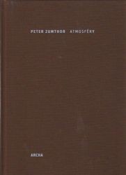 Atmosféry : architektura v okolním prostoru – věci, které mne obklopují / Peter Zumthor ; [z německého originálu … přeložila Magdalena Štulcová]