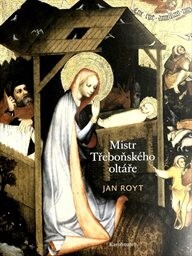 Mistr Třeboňského oltáře / Jan Royt ; [kapitola Technika malby Mistra Třeboňského oltáře: Adam Pokorný ; rekonstrukční kresby Jana Peroutková]