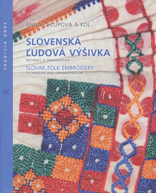 Slovenská ľudová výšivka : techniky a ornamentika = Slovak folk embroidery : techniques and ornamentation / Anna Chlupová a kol.
