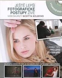 Ještě lepší fotografické postupy – živě : videokurzy Scotta Kelbyho / Scott Kelby ; [překlad Ondřej Doseděl]