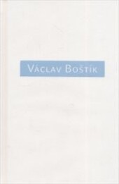 Václav Boštík : o něm a s ním / vlastní texty Václava Boštíka a texty o Václavu Boštíkovi vybral, uspořádal a slovem doprovodil Karel Srp