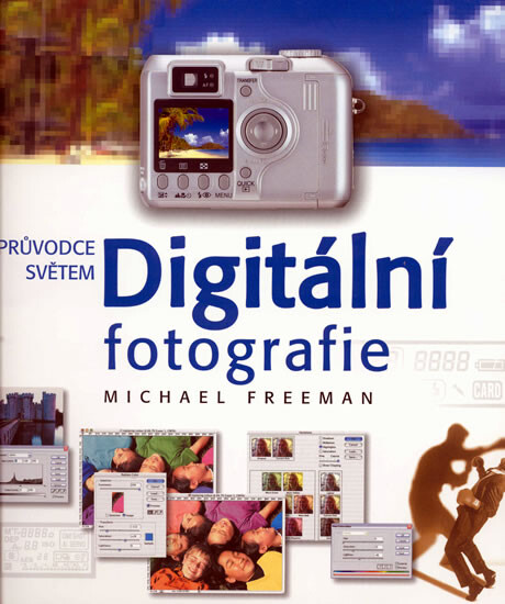 Průvodce světem digitální fotografie : 852 barevných ilustrací / Michael Freeman