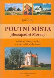 Poutní místa jihozápadní Moravy : milostné obrazy, sochy a místa zvláštní zbožnosti / Jiří Černý