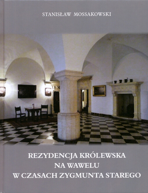 Rezydencja królewska na Wawelu w czasach Zygmunta Starego : program użytkowy i ceremonialny / Stanisław Mossakowski