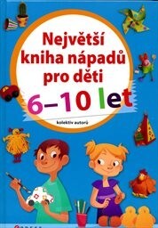 Největší kniha nápadů : 6-10 let / [kolektiv autorů ; překlad Barbora Antonová]